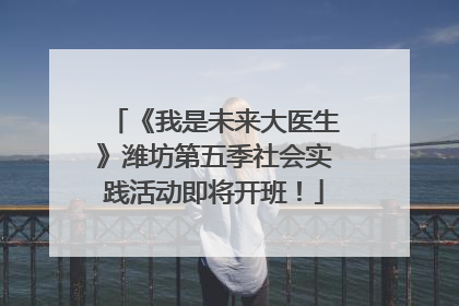 《我是未来大医生》潍坊第五季社会实践活动即将开班！