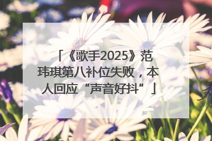 《歌手2025》范玮琪第八补位失败，本人回应“声音好抖”