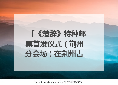 《楚辞》特种邮票首发仪式（荆州分会场）在荆州古城宾阳楼举行