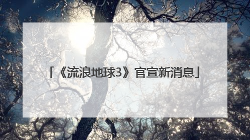 《流浪地球3》官宣新消息
