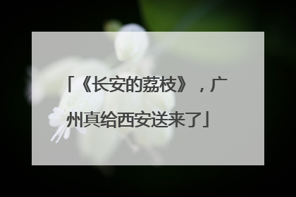 《长安的荔枝》，广州真给西安送来了