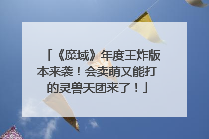 《魔域》年度王炸版本来袭!会卖萌又能打的灵兽天团来了!