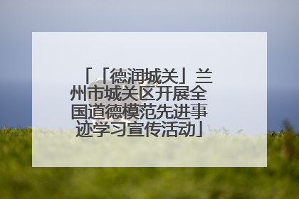 「德润城关」兰州市城关区开展全国道德模范先进事迹学习宣传活动