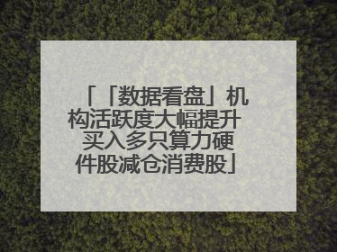「数据看盘」机构活跃度大幅提升 买入多只算力硬件股减仓消费股