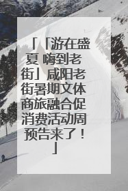「游在盛夏 嗨到老街」咸阳老街暑期文体商旅融合促消费活动周预告来了！