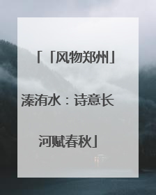 「风物郑州」溱洧水：诗意长河赋春秋