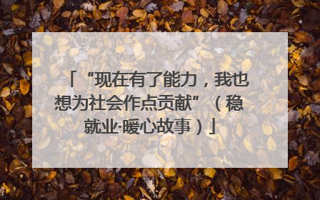 “现在有了能力，我也想为社会作点贡献”（稳就业·暖心故事）