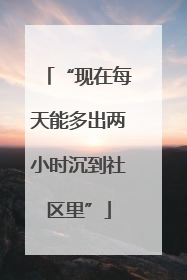 “现在每天能多出两小时沉到社区里”