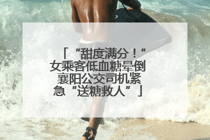 “甜度满分！”女乘客低血糖晕倒 襄阳公交司机紧急“送糖救人”