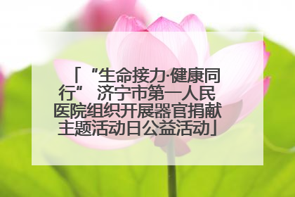 “生命接力·健康同行” 济宁市第一人民医院组织开展器官捐献主题活动日公益活动