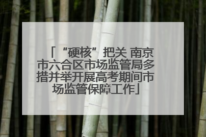 “硬核”把关 南京市六合区市场监管局多措并举开展高考期间市场监管保障工作