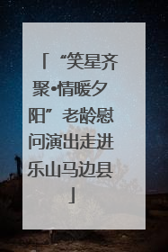 “笑星齐聚•情暖夕阳”老龄慰问演出走进乐山马边县