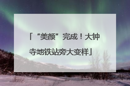 “美颜”完成！大钟寺地铁站旁大变样