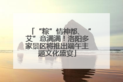 “粽”情神都、“艾”意满满！洛阳多家景区将推出端午主题文化盛宴