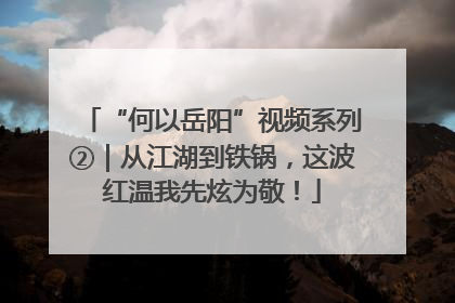 “何以岳阳”视频系列②｜从江湖到铁锅，这波红温我先炫为敬！
