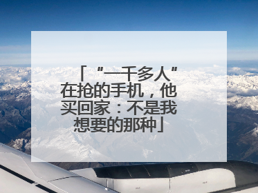 “一千多人”在抢的手机，他买回家：不是我想要的那种