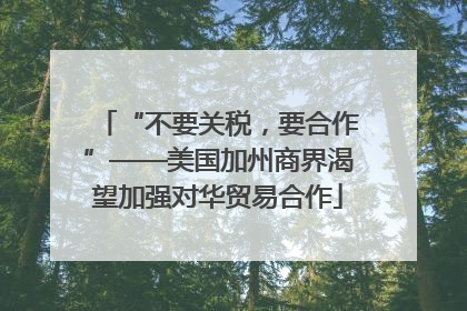 “不要关税，要合作”——美国加州商界渴望加强对华贸易合作