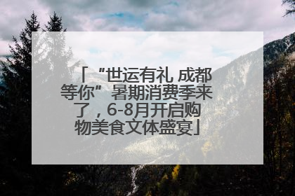 “世运有礼 成都等你”暑期消费季来了，6-8月开启购物美食文体盛宴