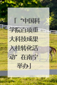 “中国科学院百项重大科技成果入桂转化活动”在南宁举办