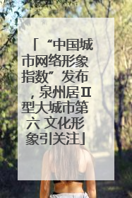 “中国城市网络形象指数”发布，泉州居Ⅱ型大城市第六 文化形象引关注