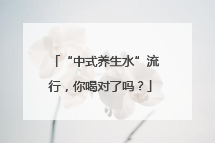 “中式养生水”流行，你喝对了吗？