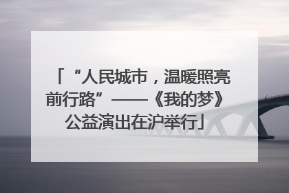 “人民城市，温暖照亮前行路”——《我的梦》公益演出在沪举行