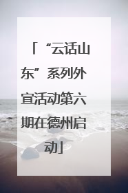 “云话山东”系列外宣活动第六期在德州启动