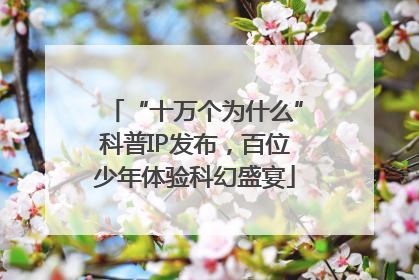 “十万个为什么”科普IP发布，百位少年体验科幻盛宴