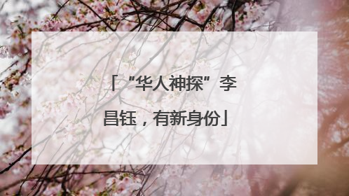 “华人神探”李昌钰，有新身份