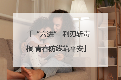 “六进” 利刃斩毒根 青春防线筑平安