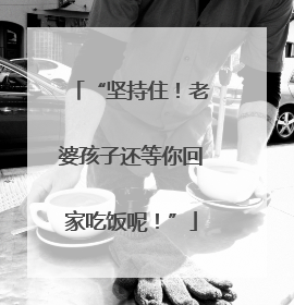 “坚持住！老婆孩子还等你回家吃饭呢！”
