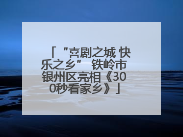 “喜剧之城 快乐之乡” 铁岭市银州区亮相《300秒看家乡》