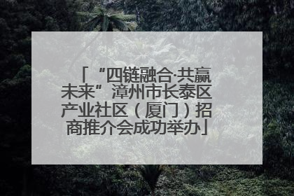 “四链融合·共赢未来”漳州市长泰区产业社区（厦门）招商推介会成功举办