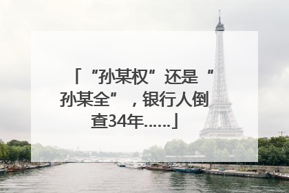 “孙某权”还是“孙某全”，银行人倒查34年……