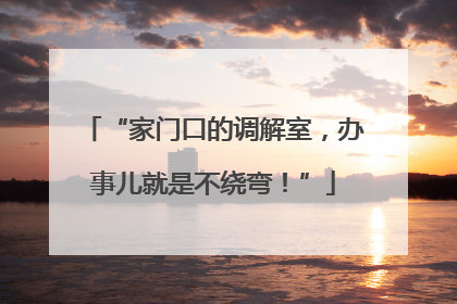 “家门口的调解室，办事儿就是不绕弯！”