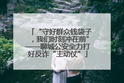 “守好群众钱袋子，我们时刻冲在前”——聊城公安全力打好反诈“主动仗”