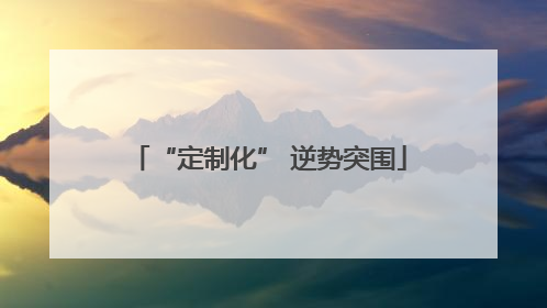 “定制化” 逆势突围