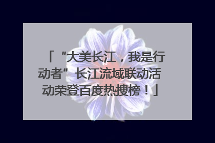 “大美长江，我是行动者”长江流域联动活动荣登百度热搜榜！