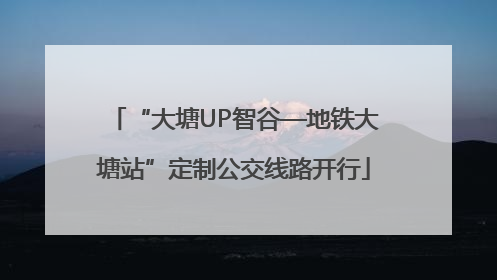 “大塘UP智谷—地铁大塘站”定制公交线路开行