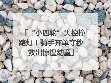 “小四轮”失控撞路灯！骑手弃单夺秒救出惊惶幼童
