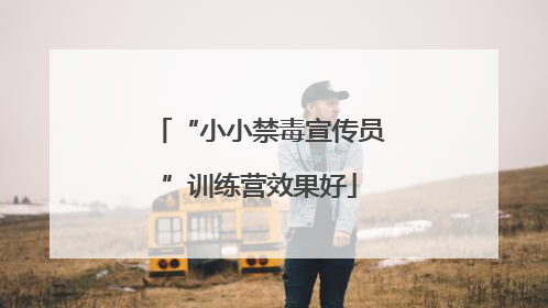 “小小禁毒宣传员”训练营效果好
