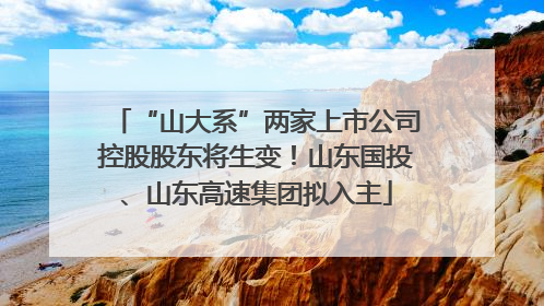 “山大系”两家上市公司控股股东将生变！山东国投、山东高速集团拟入主