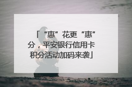“惠”花更“惠”分，平安银行信用卡积分活动加码来袭