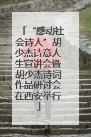 “感动社会诗人”胡少杰诗意人生宣讲会暨胡少杰诗词作品研讨会在西安举行