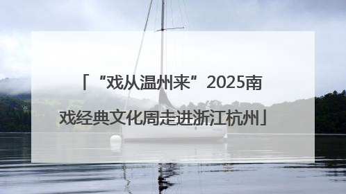 “戏从温州来”2025南戏经典文化周走进浙江杭州