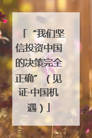 “我们坚信投资中国的决策完全正确”（见证·中国机遇）