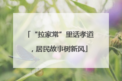 “拉家常”里话孝道，居民故事树新风