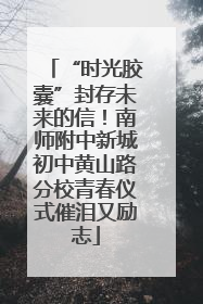 “时光胶囊”封存未来的信！南师附中新城初中黄山路分校青春仪式催泪又励志