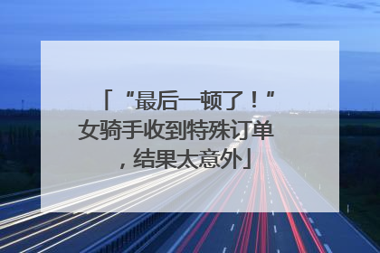 “最后一顿了！”女骑手收到特殊订单，结果太意外