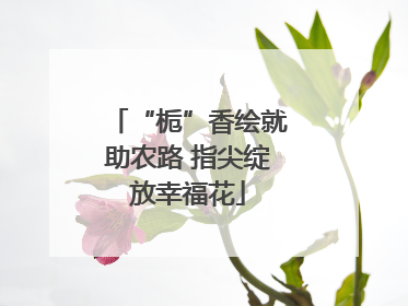 “栀”香绘就助农路 指尖绽放幸福花